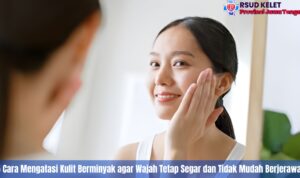 5 Cara Mengatasi Kulit Berminyak agar Wajah Tetap Segar dan Tidak Mudah Berjerawat