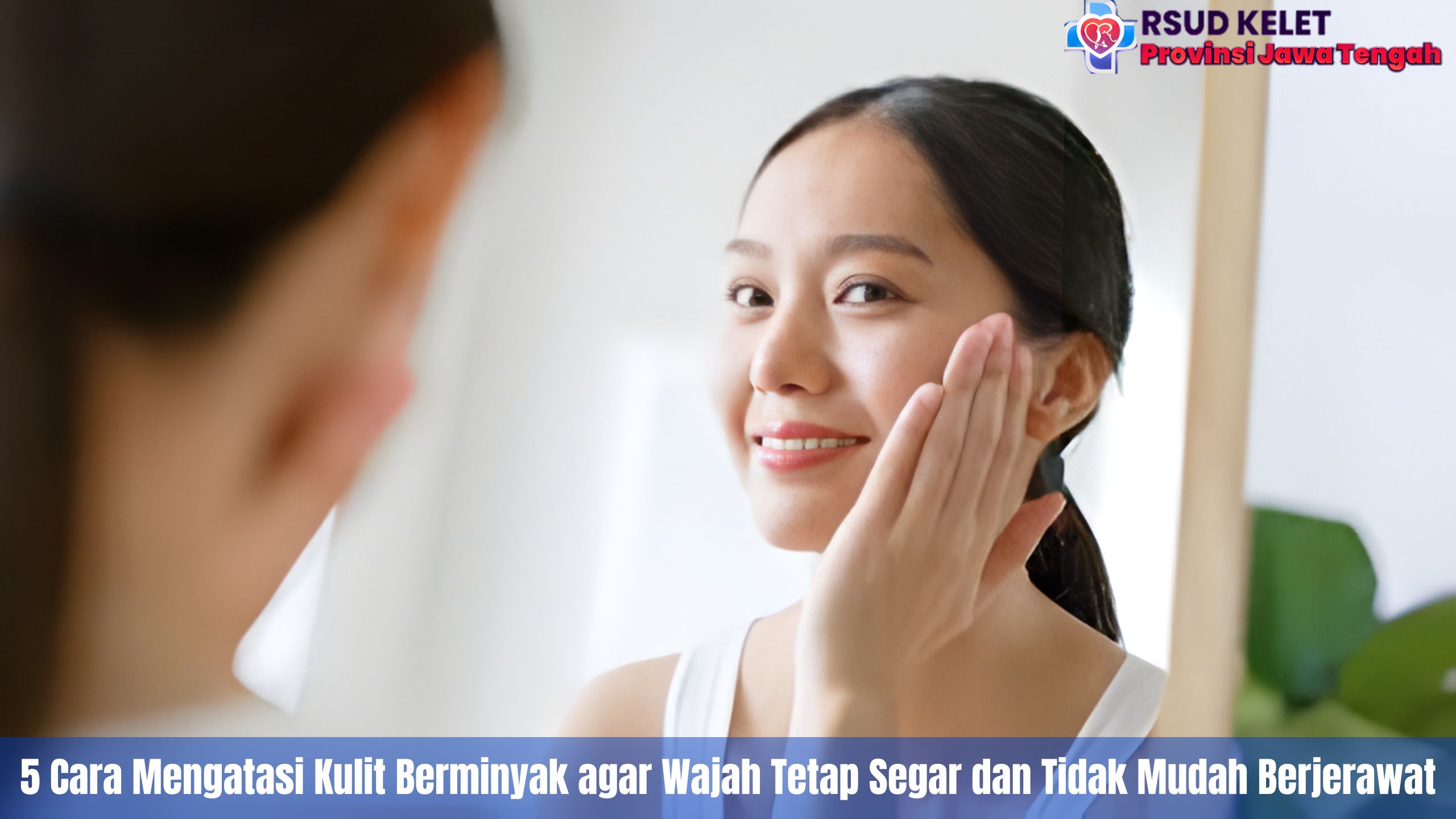 5 Cara Mengatasi Kulit Berminyak agar Wajah Tetap Segar dan Tidak Mudah Berjerawat