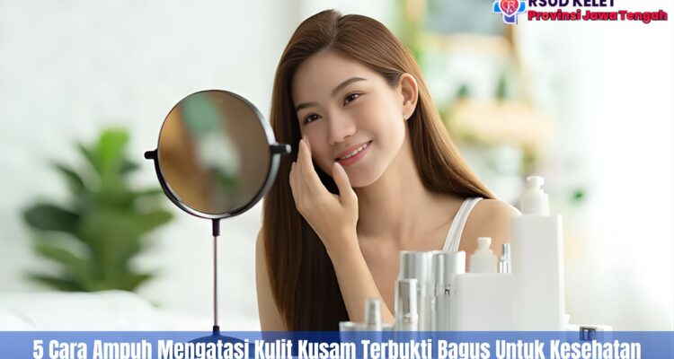 5 Cara Ampuh Mengatasi Kulit Kusam Terbukti Bagus Untuk Kesehatan