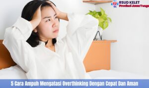 5 Cara Ampuh Mengatasi Overthinking Dengan Cepat Dan Aman