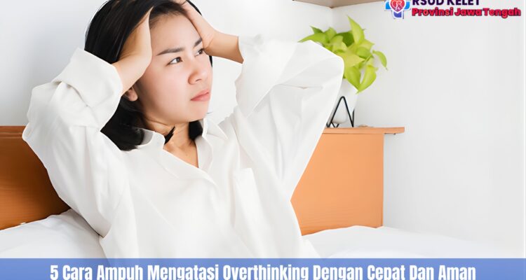 5 Cara Ampuh Mengatasi Overthinking Dengan Cepat Dan Aman