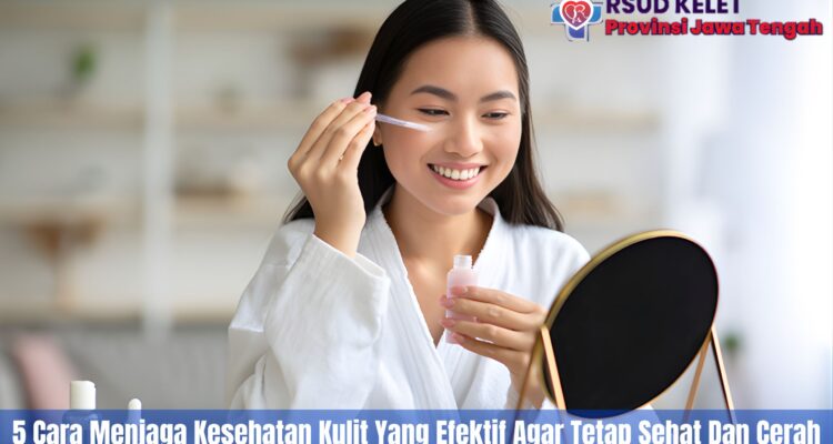 5 Tips Perawatan Kulit Sehat Agar Wajah Tetap Cerah dan Terawat