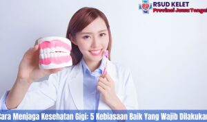 5 Cara Menjaga Kesehatan Gigi Yang Efektif Agar Tetap Kuat Dan Bersih