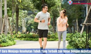 7 Cara Menjaga Kesehatan Tubuh Yang Terbaik Dan Aman Dengan Aktivitas