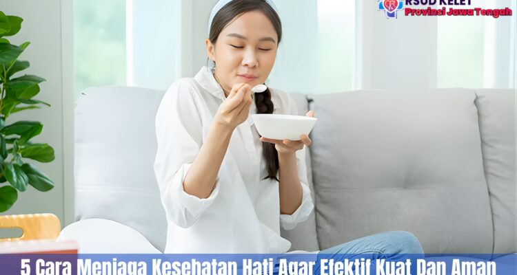 5 Cara Menjaga Kesehatan Hati Agar Efektif Kuat Dan Aman
