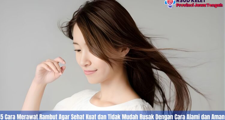 5 Cara Merawat Rambut Agar Sehat Kuat dan Tidak Mudah Rusak Dengan Cara Alami dan Aman Setiap Hari