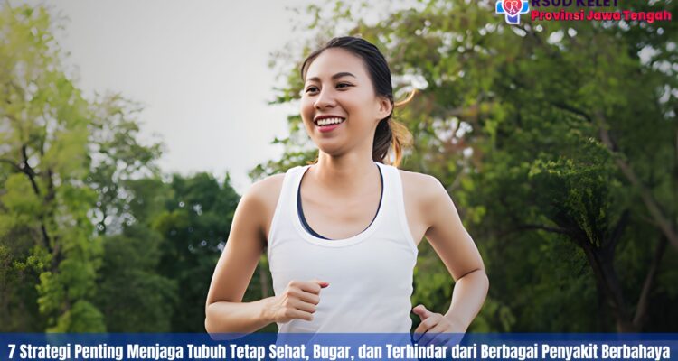 7 Strategi Penting Menjaga Tubuh Tetap Sehat, Bugar, dan Terhindar dari Berbagai Penyakit Berbahaya
