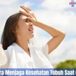 Pahami 5 Cara Menjaga Kesehatan Tubuh Saat Cuaca Panas