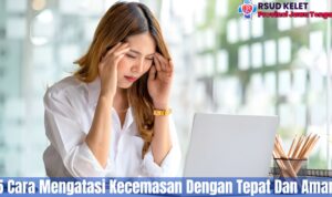 5 Cara Mengatasi Kecemasan Dengan Tepat Dan Aman