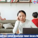 5 Cara Penting Self Care untuk Kesehatan Tubuh Secara Mental Yang Kuat