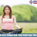 7 Cara Mengatasi Stres Dengan Baik Yang Efektif Agar Pikiran Lebih Tenang