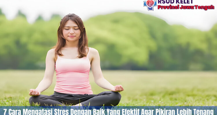 7 Cara Mengatasi Stres Dengan Baik Yang Efektif Agar Pikiran Lebih Tenang