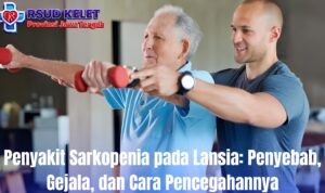 Penyakit Sarkopenia pada Lansia: Penyebab, Gejala, dan Cara Pencegahannya