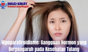 Hipoparatiroidisme: Gangguan Hormon yang Berpengaruh pada Kesehatan Tulang