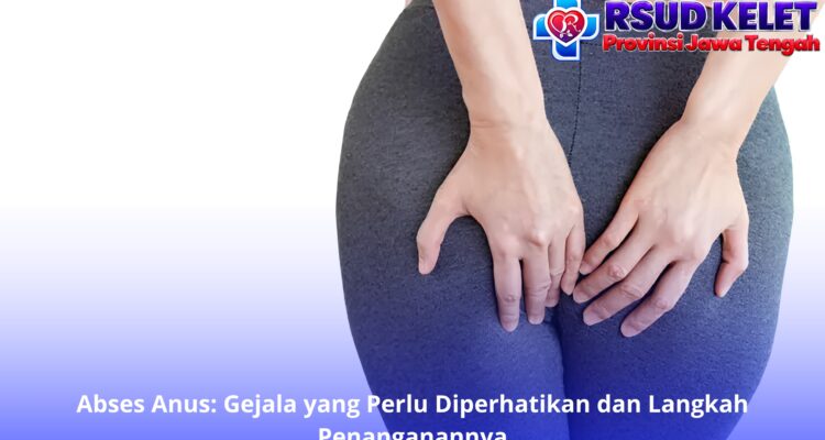 Abses Anus: Gejala yang Perlu Diperhatikan dan Langkah Penanganannya
